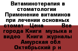 Витаминотерапия в стоматологии  Применение витаминов при лечении основных стомат › Цена ­ 257 - Все города Книги, музыка и видео » Книги, журналы   . Амурская обл.,Октябрьский р-н